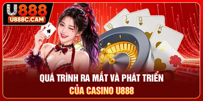 Quá trình ra mắt và phát triển của casino U888